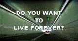 Do you want to live forever?